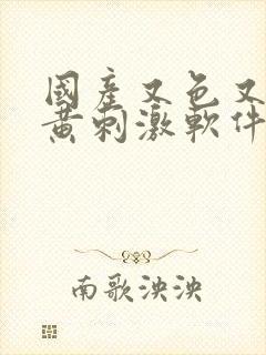 国产又色又爽又黄刺激软件