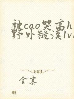 被cao哭高h野外糙汉1v1