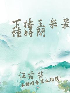 下播玉米最佳播种时间