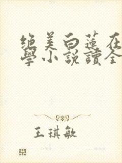 绝美白莲在线教学小说读全文阅读