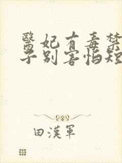 医妃有毒禁欲太子别害怕短剧大全在线观看