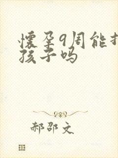 怀孕9周能打掉孩子吗