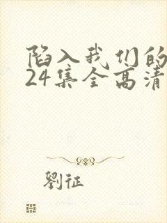 陷入我们的热恋24集全高清免费观看