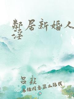 邻居新婚人妻的淫