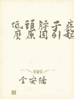 低头脖子疼痛什么原因引起的
