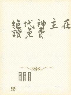 绝代神主在线阅读免费