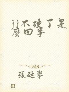 jj不硬了是怎么回事