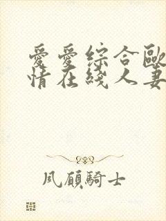 爱爱综合欧美激情在线人妻久久