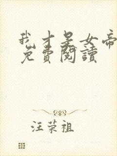 我才是女帝重生免费阅读