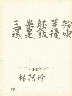 玉米胚芽粉饭前还是饭后吃