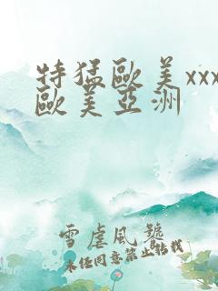 特猛欧美xxx欧美亚洲