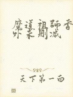 魔道祖师香炉番外未删减
