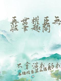 再世权臣无删减版笔趣阁