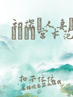 初撮り人妻ドキュメント宫本范子