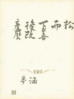 产后下面松弛怎么改善