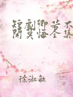 短剧卿若不爱离开莫悔全集