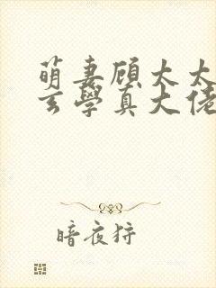 萌妻顾太太竟是玄学真大佬短剧