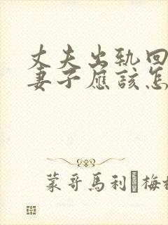 丈夫出轨回归.妻子应该怎么做才好