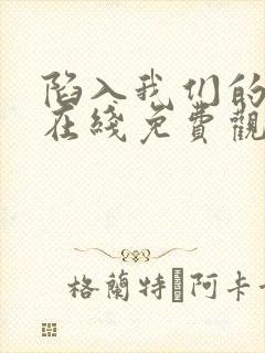 陷入我们的热恋在线免费观看完整版