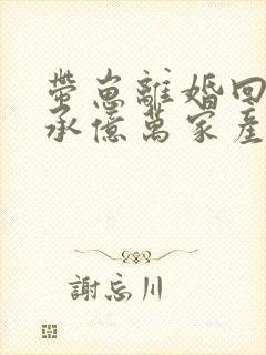 带崽离婚回家继承亿万家产