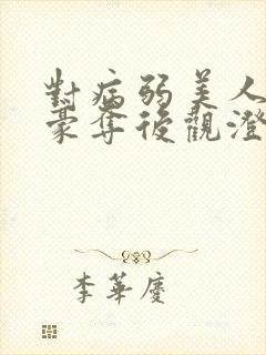 对病弱美人巧取豪夺后观澄笔趣阁