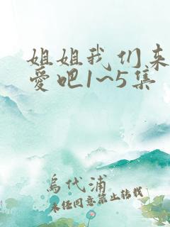 姐姐我们来谈恋爱吧1~5集
