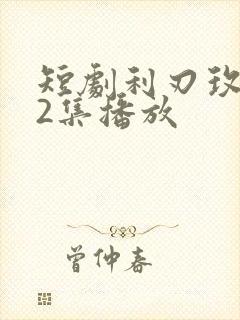 短剧利刃玫瑰12集播放