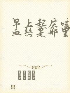 早上起床咳痰带血丝是哪里的问题