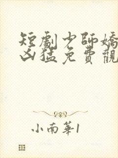 短剧少师娇妻很凶猛免费观看
