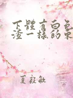 下体有白色豆腐渣一样的东西