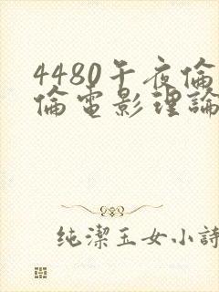 4480午夜伦伦电影理论片在线
