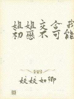 姐姐交合 我的初恋不可能是亲姐姐