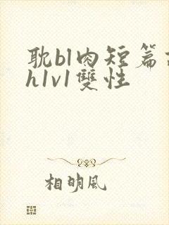 耽bl肉短篇高h1v1双性