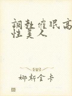 调教催眠高冷双性美人