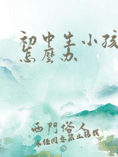 初中生小孩叛逆怎么办