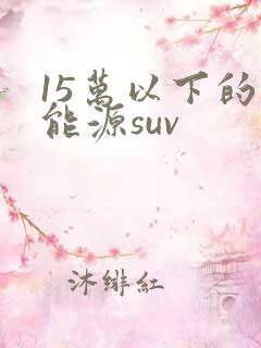 15万以下的新能源suv