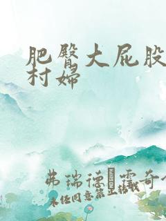 肥臀大屁股熟女村妇