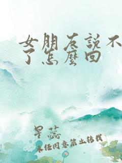 女朋友说不理我了怎么回