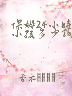 保姆24小时带小孩多少钱一个月
