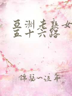 亚洲老熟女妇色五十六路