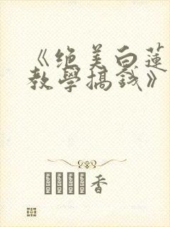 《绝美白莲在线教学搞钱》小说