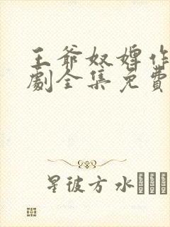 王爷奴婢作妖短剧全集免费观看