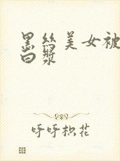 黑丝美女被草出白浆