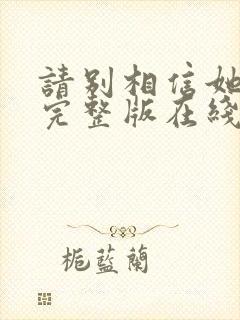 请别相信她电影完整版在线观看
