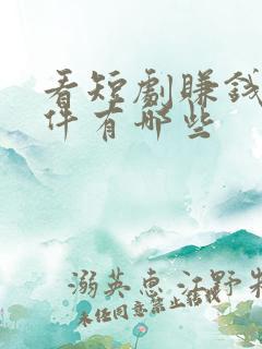 看短剧赚钱的软件有哪些