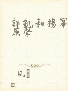许凯和杨幂吻戏原声