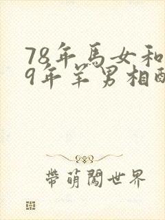 78年马女和79年羊男相配婚姻如何