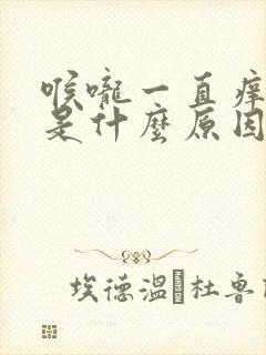 喉咙一直痒痒的是什么原因
