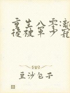 重生八零:离婚后被军少宠上天小