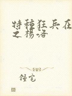 特种狂兵在都市之杨洛